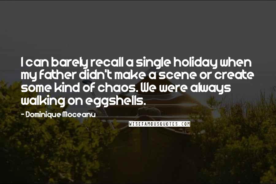 Dominique Moceanu Quotes: I can barely recall a single holiday when my father didn't make a scene or create some kind of chaos. We were always walking on eggshells.