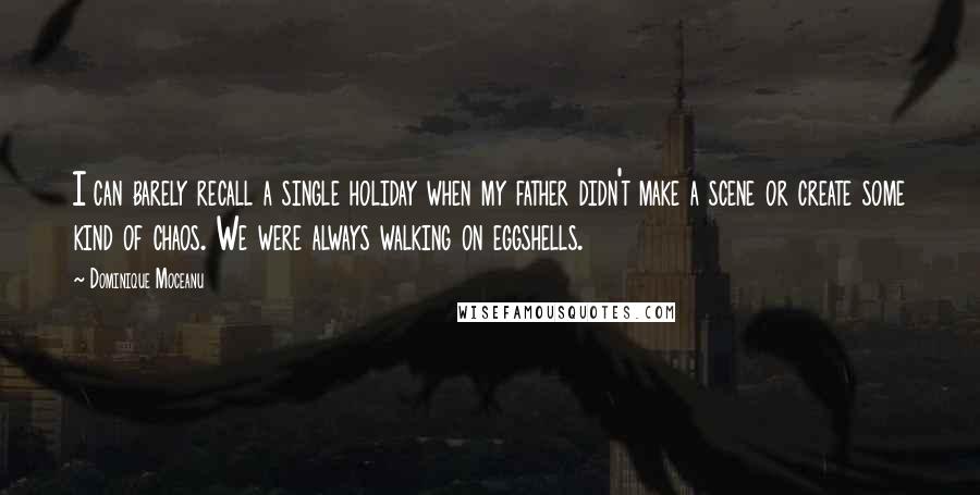 Dominique Moceanu Quotes: I can barely recall a single holiday when my father didn't make a scene or create some kind of chaos. We were always walking on eggshells.