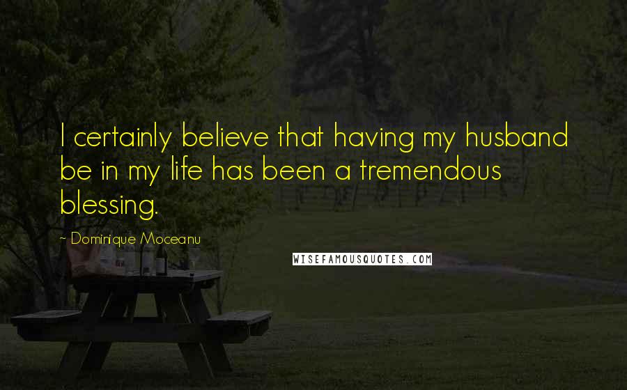 Dominique Moceanu Quotes: I certainly believe that having my husband be in my life has been a tremendous blessing.