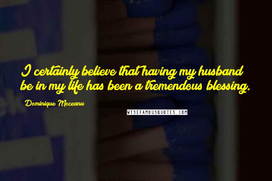 Dominique Moceanu Quotes: I certainly believe that having my husband be in my life has been a tremendous blessing.