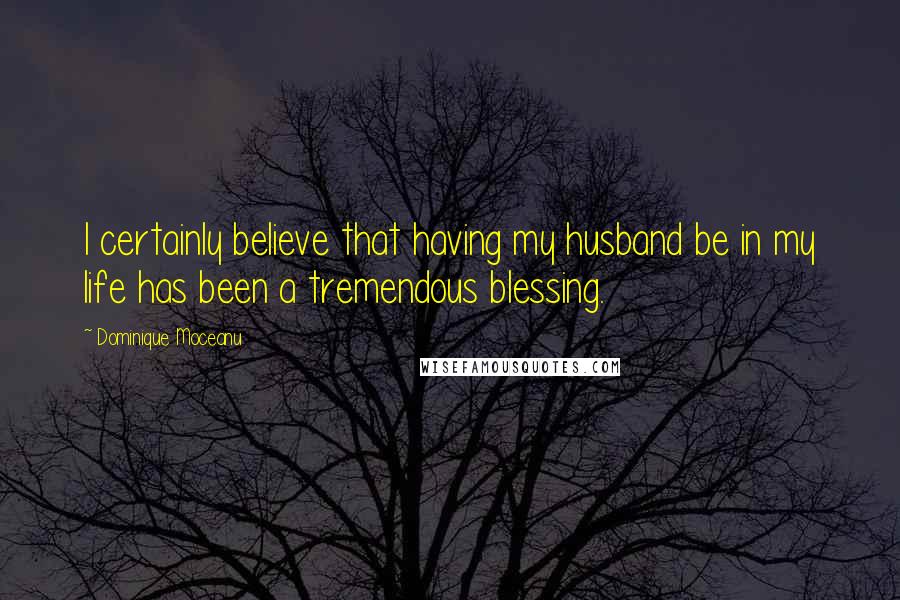 Dominique Moceanu Quotes: I certainly believe that having my husband be in my life has been a tremendous blessing.