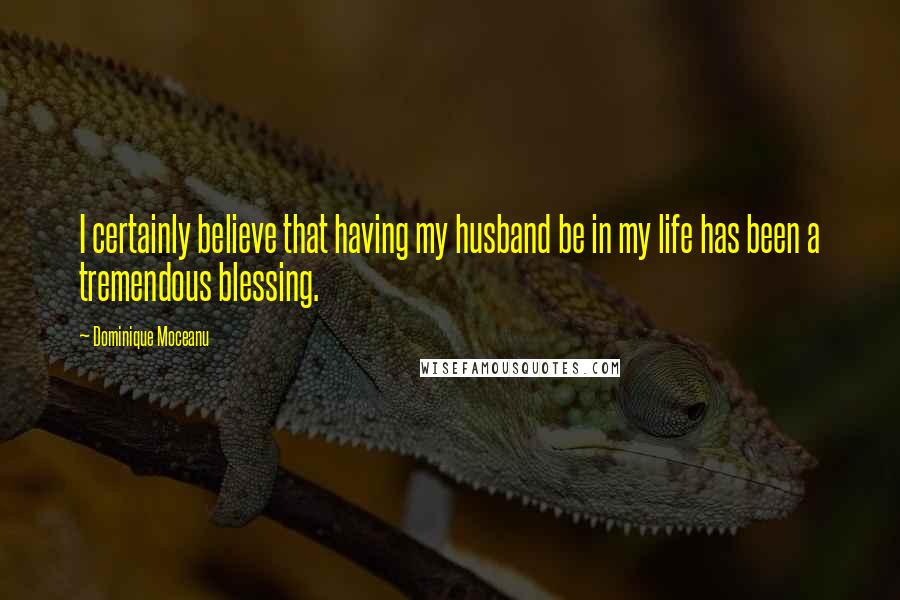 Dominique Moceanu Quotes: I certainly believe that having my husband be in my life has been a tremendous blessing.
