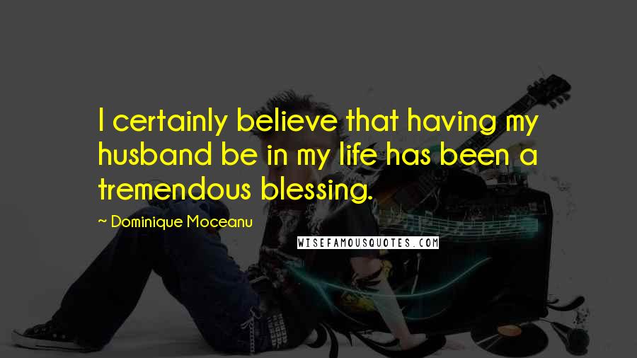 Dominique Moceanu Quotes: I certainly believe that having my husband be in my life has been a tremendous blessing.