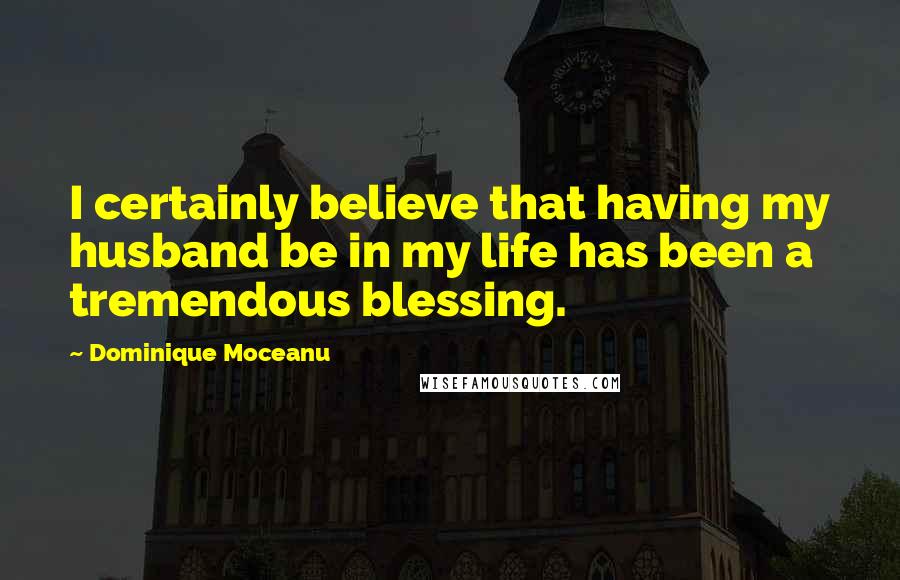 Dominique Moceanu Quotes: I certainly believe that having my husband be in my life has been a tremendous blessing.