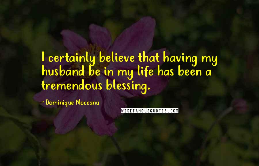 Dominique Moceanu Quotes: I certainly believe that having my husband be in my life has been a tremendous blessing.