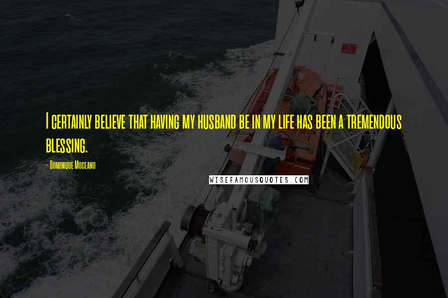 Dominique Moceanu Quotes: I certainly believe that having my husband be in my life has been a tremendous blessing.