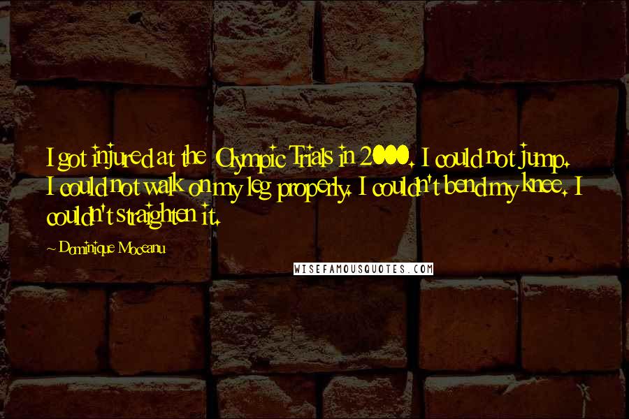 Dominique Moceanu Quotes: I got injured at the Olympic Trials in 2000. I could not jump. I could not walk on my leg properly. I couldn't bend my knee. I couldn't straighten it.