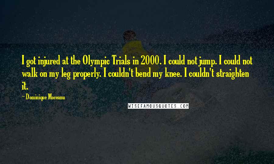 Dominique Moceanu Quotes: I got injured at the Olympic Trials in 2000. I could not jump. I could not walk on my leg properly. I couldn't bend my knee. I couldn't straighten it.