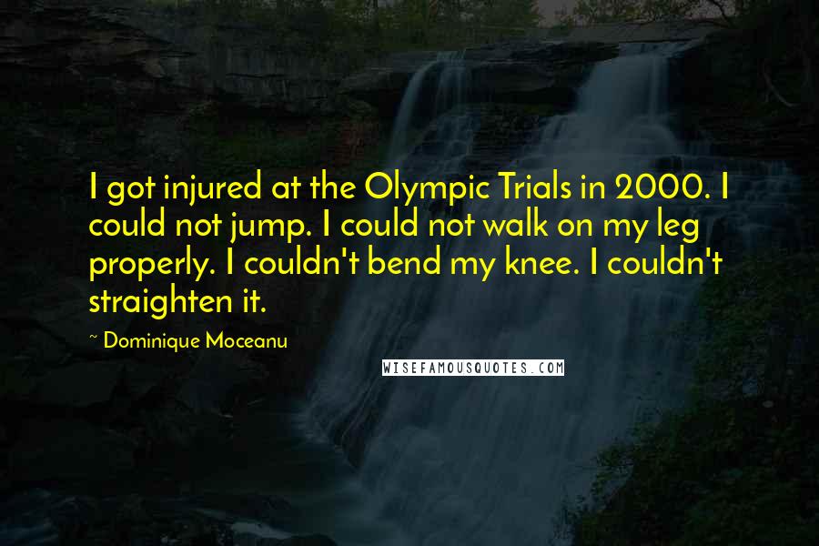 Dominique Moceanu Quotes: I got injured at the Olympic Trials in 2000. I could not jump. I could not walk on my leg properly. I couldn't bend my knee. I couldn't straighten it.