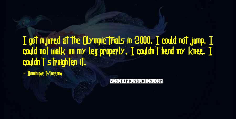 Dominique Moceanu Quotes: I got injured at the Olympic Trials in 2000. I could not jump. I could not walk on my leg properly. I couldn't bend my knee. I couldn't straighten it.