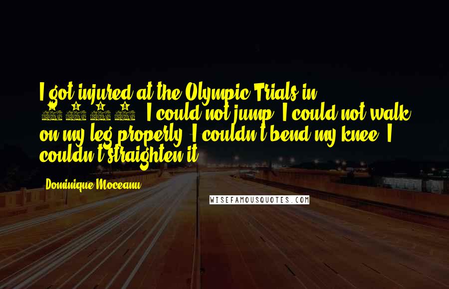 Dominique Moceanu Quotes: I got injured at the Olympic Trials in 2000. I could not jump. I could not walk on my leg properly. I couldn't bend my knee. I couldn't straighten it.