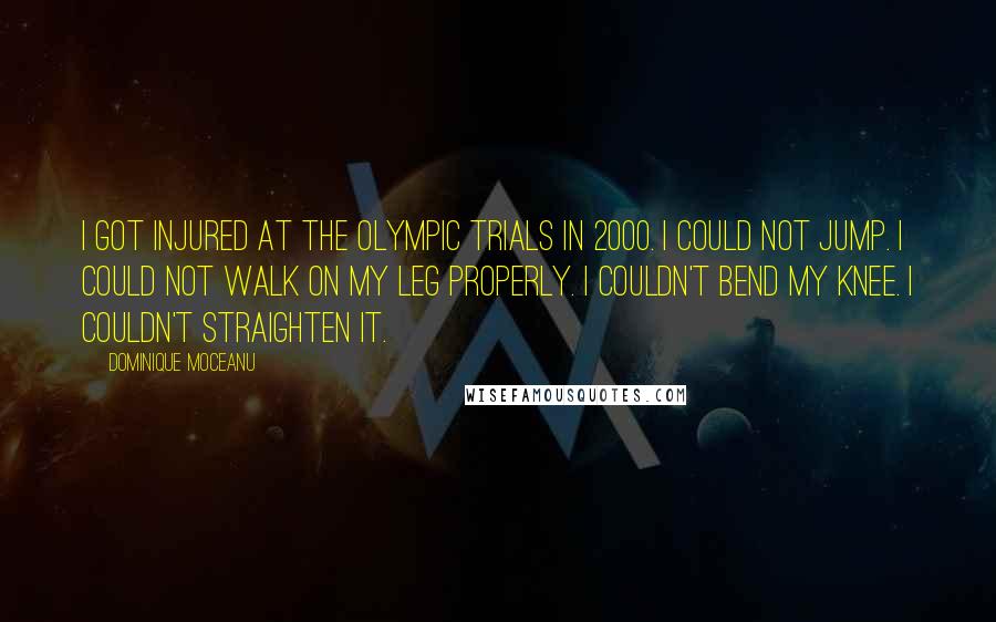 Dominique Moceanu Quotes: I got injured at the Olympic Trials in 2000. I could not jump. I could not walk on my leg properly. I couldn't bend my knee. I couldn't straighten it.