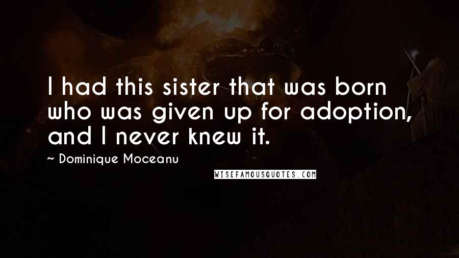 Dominique Moceanu Quotes: I had this sister that was born who was given up for adoption, and I never knew it.
