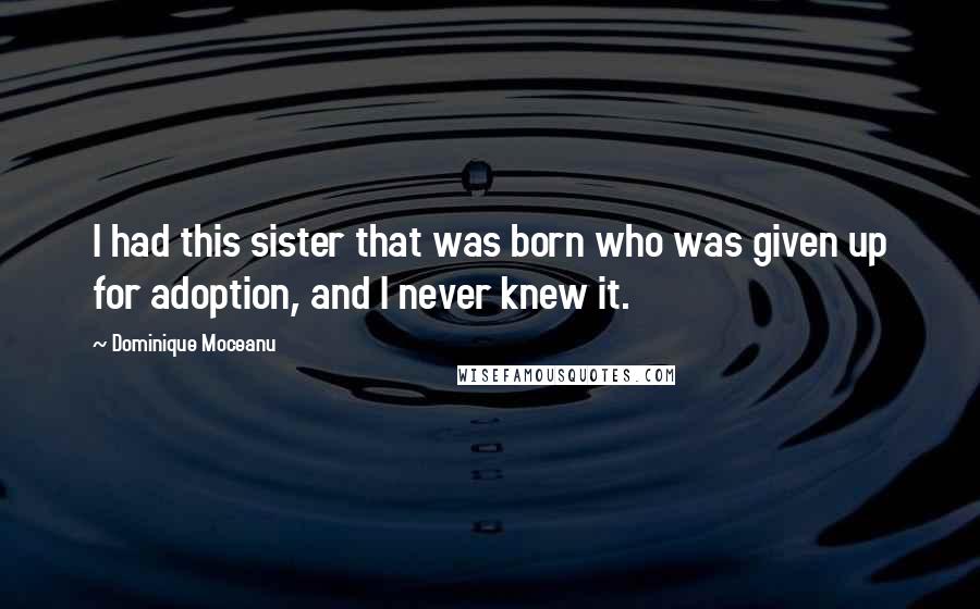 Dominique Moceanu Quotes: I had this sister that was born who was given up for adoption, and I never knew it.