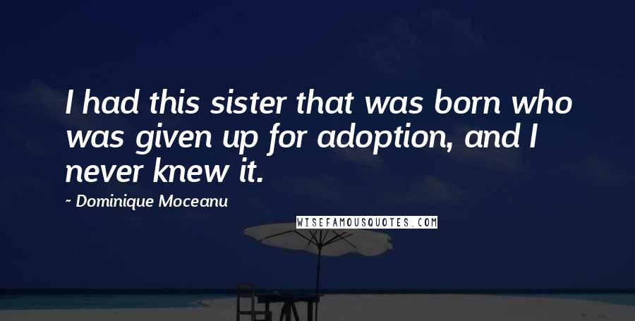 Dominique Moceanu Quotes: I had this sister that was born who was given up for adoption, and I never knew it.