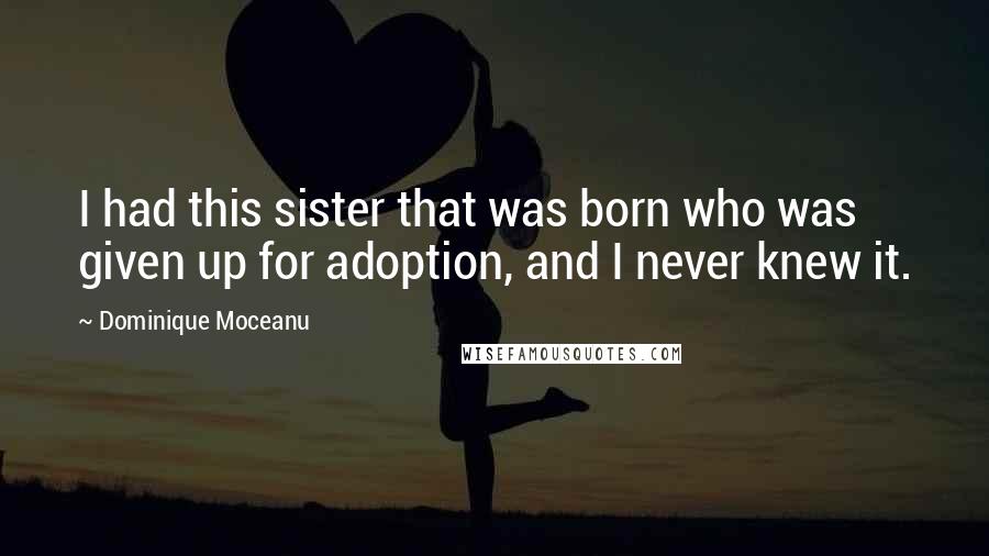 Dominique Moceanu Quotes: I had this sister that was born who was given up for adoption, and I never knew it.