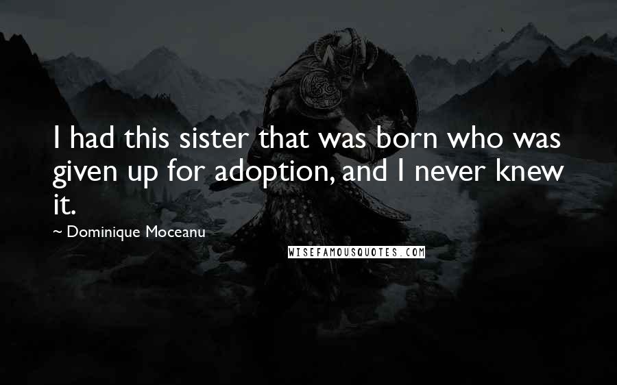 Dominique Moceanu Quotes: I had this sister that was born who was given up for adoption, and I never knew it.