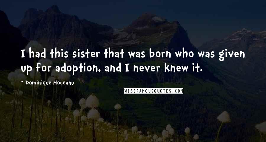 Dominique Moceanu Quotes: I had this sister that was born who was given up for adoption, and I never knew it.