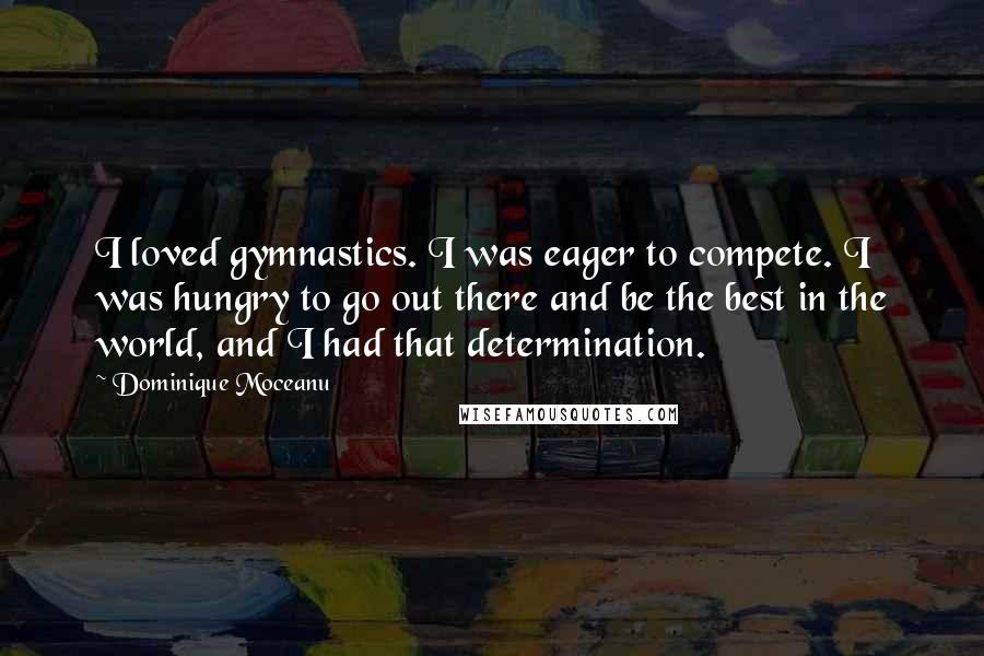 Dominique Moceanu Quotes: I loved gymnastics. I was eager to compete. I was hungry to go out there and be the best in the world, and I had that determination.