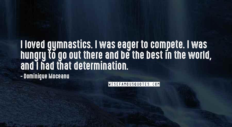 Dominique Moceanu Quotes: I loved gymnastics. I was eager to compete. I was hungry to go out there and be the best in the world, and I had that determination.