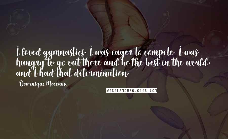 Dominique Moceanu Quotes: I loved gymnastics. I was eager to compete. I was hungry to go out there and be the best in the world, and I had that determination.