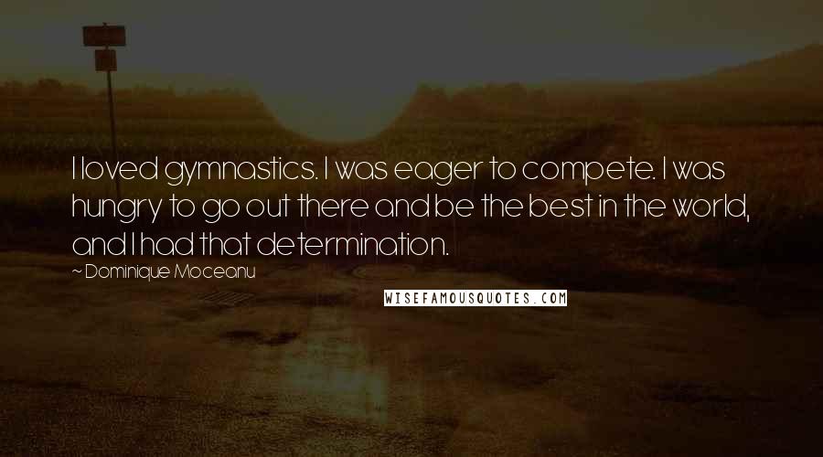 Dominique Moceanu Quotes: I loved gymnastics. I was eager to compete. I was hungry to go out there and be the best in the world, and I had that determination.