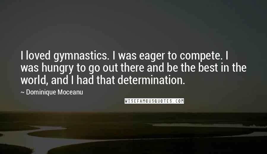 Dominique Moceanu Quotes: I loved gymnastics. I was eager to compete. I was hungry to go out there and be the best in the world, and I had that determination.