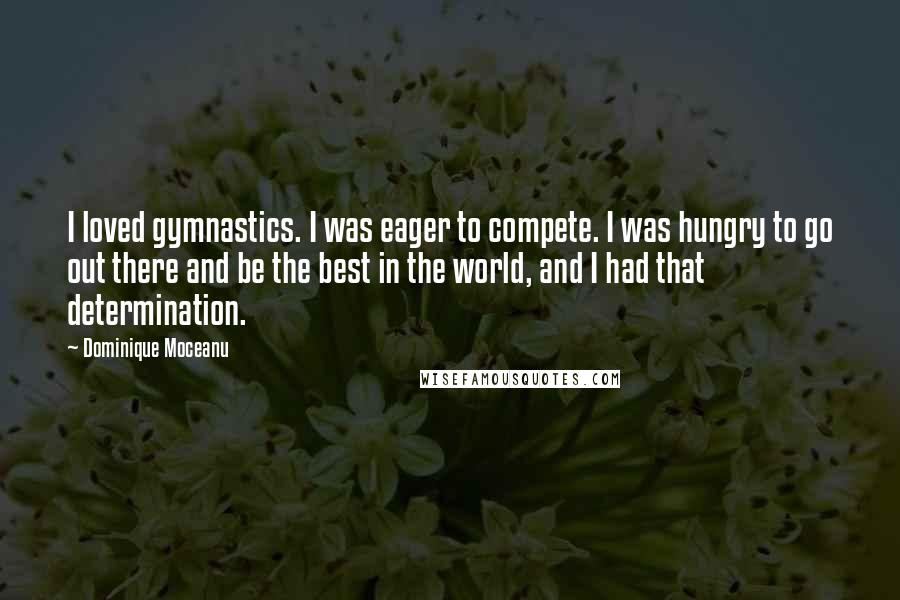 Dominique Moceanu Quotes: I loved gymnastics. I was eager to compete. I was hungry to go out there and be the best in the world, and I had that determination.