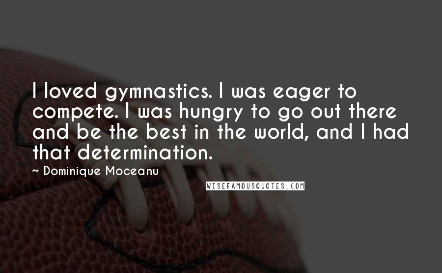 Dominique Moceanu Quotes: I loved gymnastics. I was eager to compete. I was hungry to go out there and be the best in the world, and I had that determination.