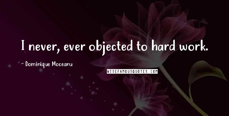 Dominique Moceanu Quotes: I never, ever objected to hard work.