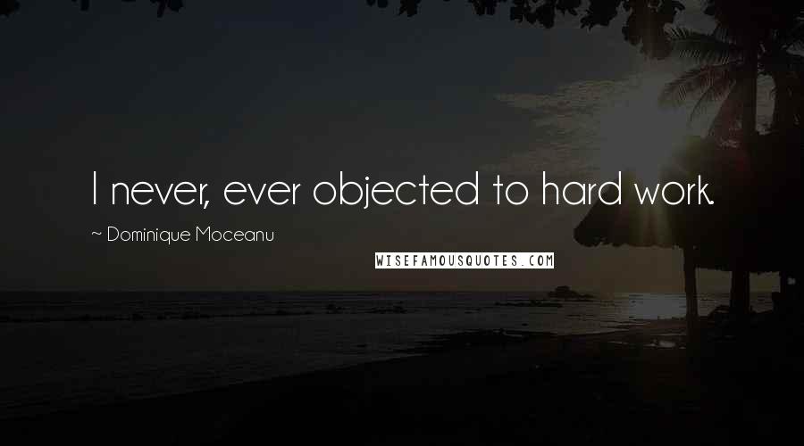 Dominique Moceanu Quotes: I never, ever objected to hard work.