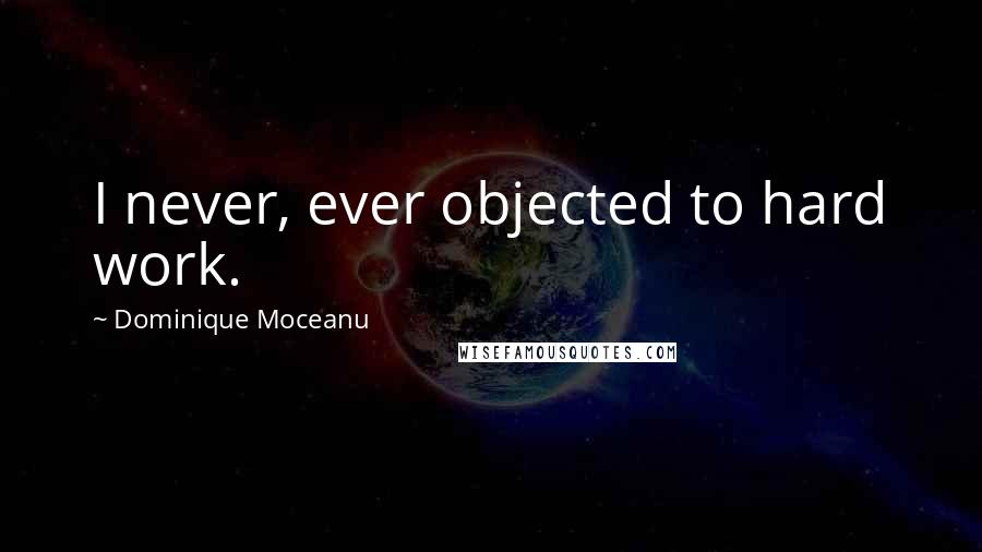 Dominique Moceanu Quotes: I never, ever objected to hard work.