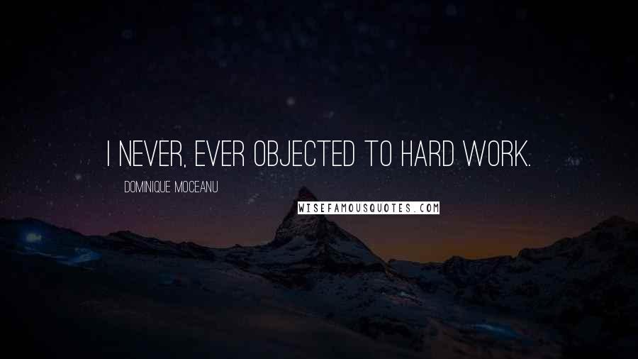 Dominique Moceanu Quotes: I never, ever objected to hard work.