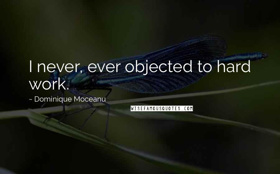 Dominique Moceanu Quotes: I never, ever objected to hard work.