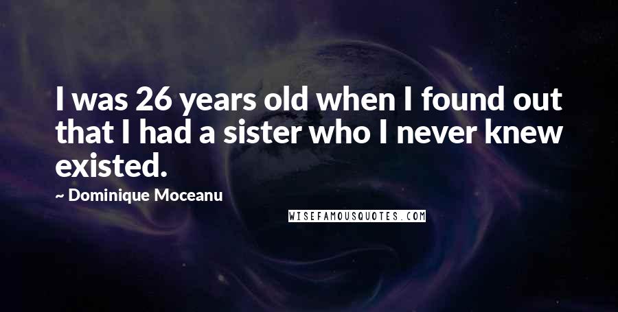 Dominique Moceanu Quotes: I was 26 years old when I found out that I had a sister who I never knew existed.