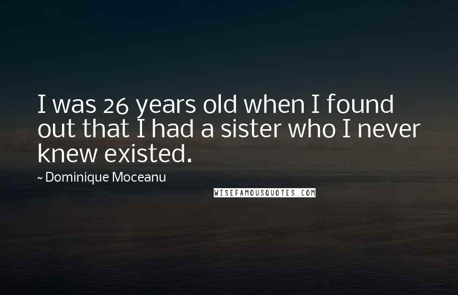 Dominique Moceanu Quotes: I was 26 years old when I found out that I had a sister who I never knew existed.