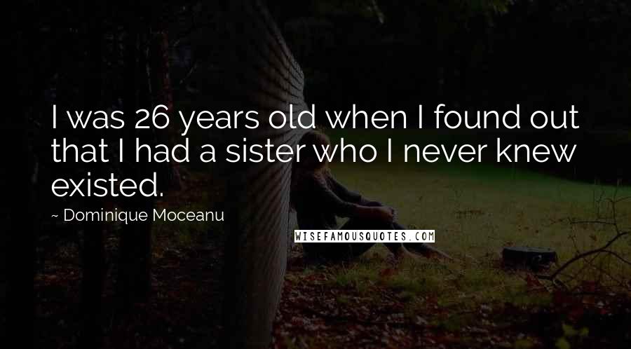 Dominique Moceanu Quotes: I was 26 years old when I found out that I had a sister who I never knew existed.