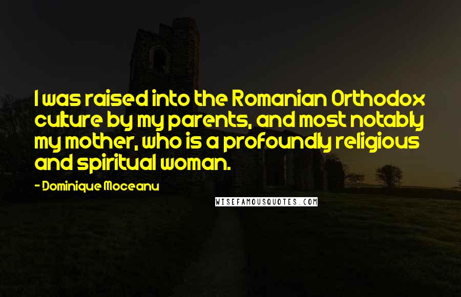 Dominique Moceanu Quotes: I was raised into the Romanian Orthodox culture by my parents, and most notably my mother, who is a profoundly religious and spiritual woman.