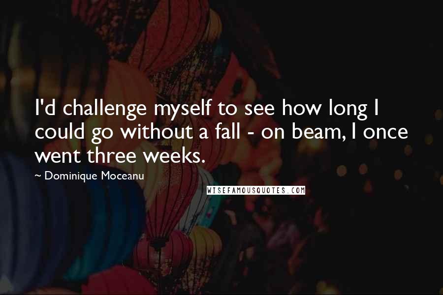 Dominique Moceanu Quotes: I'd challenge myself to see how long I could go without a fall - on beam, I once went three weeks.