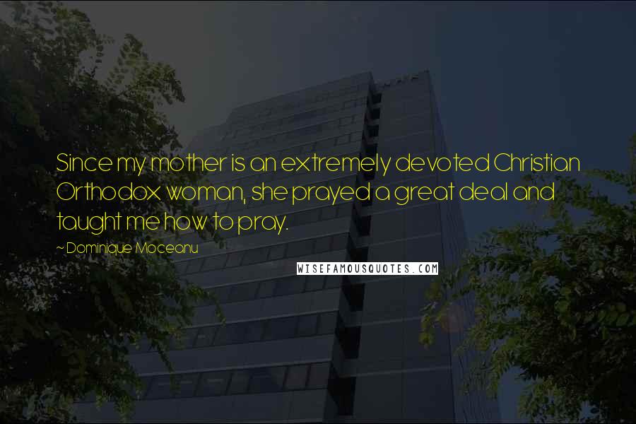 Dominique Moceanu Quotes: Since my mother is an extremely devoted Christian Orthodox woman, she prayed a great deal and taught me how to pray.