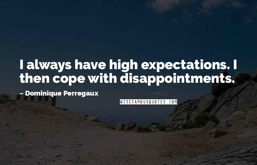 Dominique Perregaux Quotes: I always have high expectations. I then cope with disappointments.