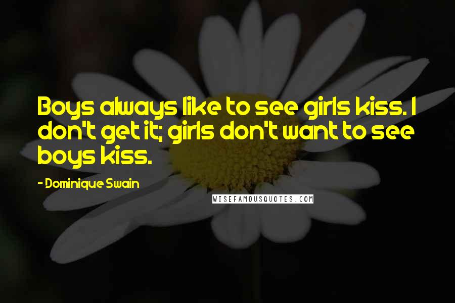 Dominique Swain Quotes: Boys always like to see girls kiss. I don't get it; girls don't want to see boys kiss.