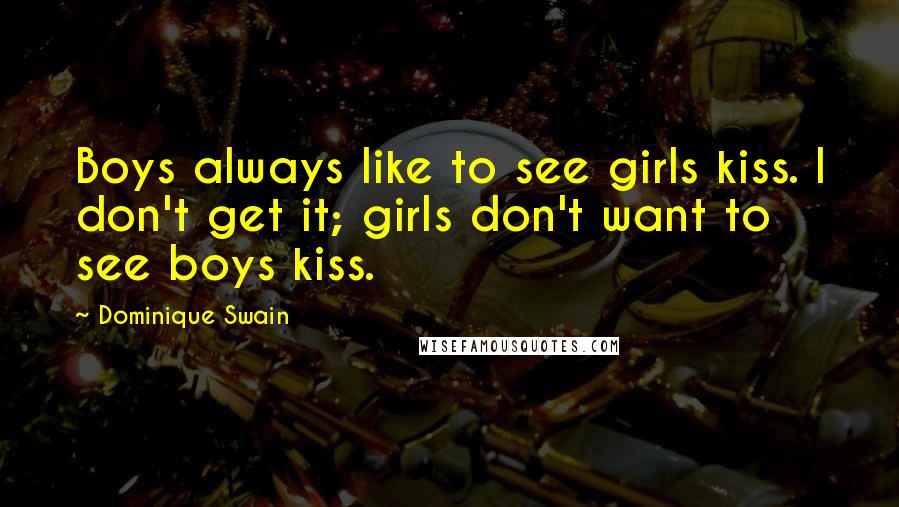 Dominique Swain Quotes: Boys always like to see girls kiss. I don't get it; girls don't want to see boys kiss.