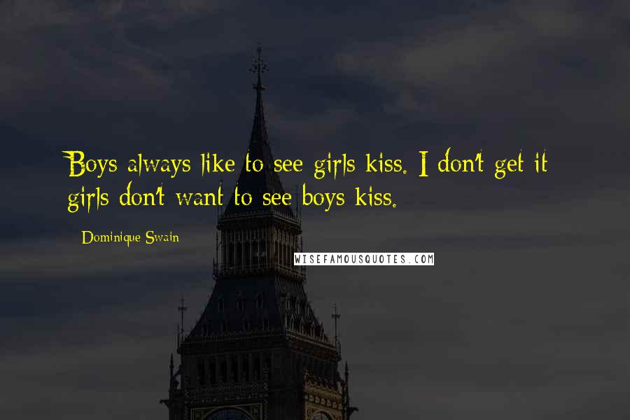 Dominique Swain Quotes: Boys always like to see girls kiss. I don't get it; girls don't want to see boys kiss.