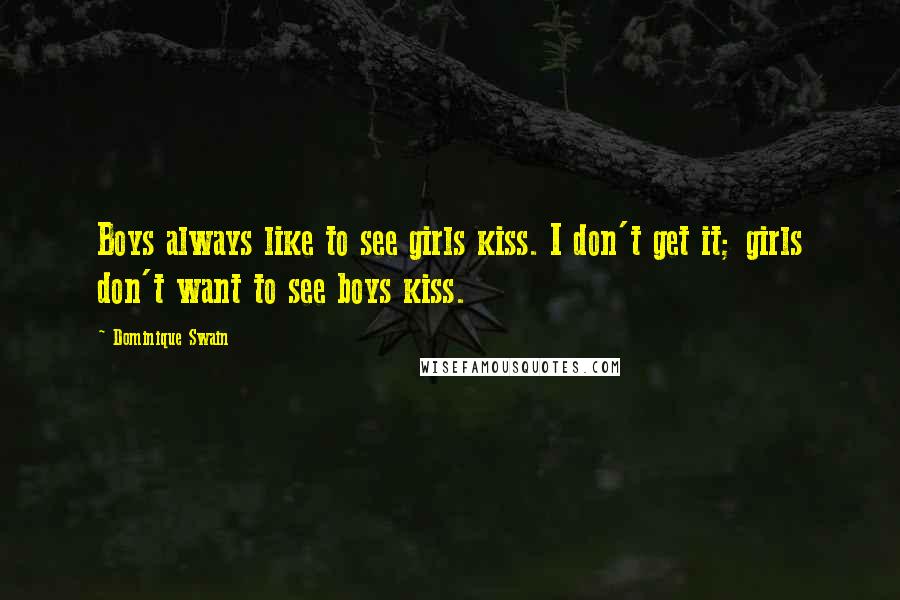 Dominique Swain Quotes: Boys always like to see girls kiss. I don't get it; girls don't want to see boys kiss.