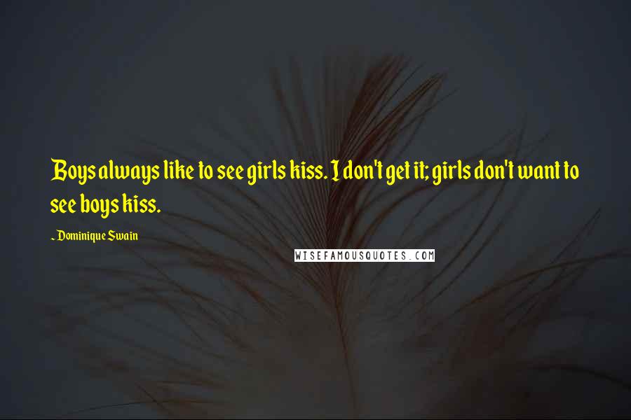 Dominique Swain Quotes: Boys always like to see girls kiss. I don't get it; girls don't want to see boys kiss.