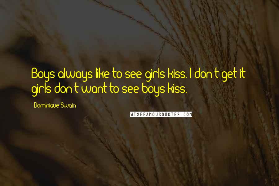 Dominique Swain Quotes: Boys always like to see girls kiss. I don't get it; girls don't want to see boys kiss.