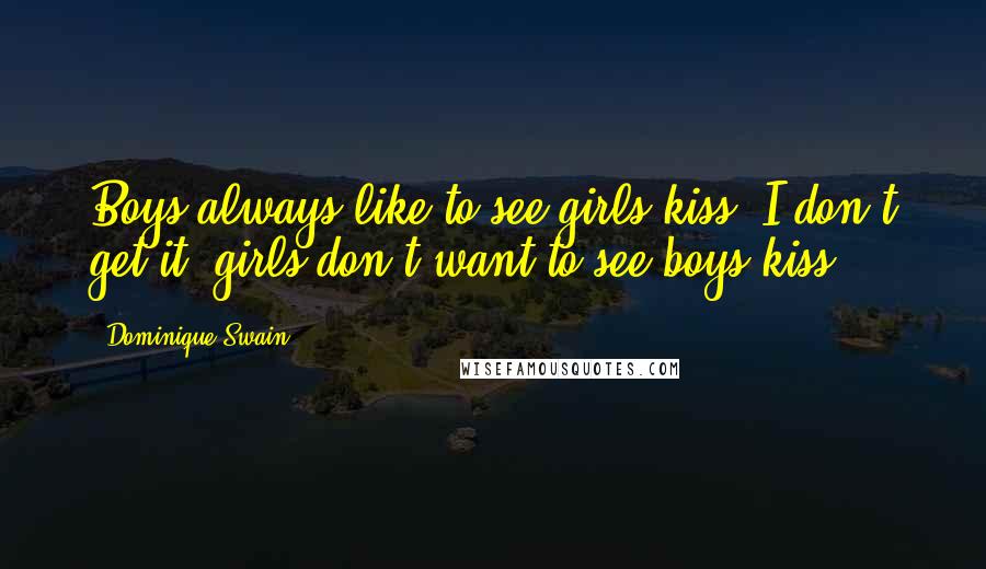 Dominique Swain Quotes: Boys always like to see girls kiss. I don't get it; girls don't want to see boys kiss.