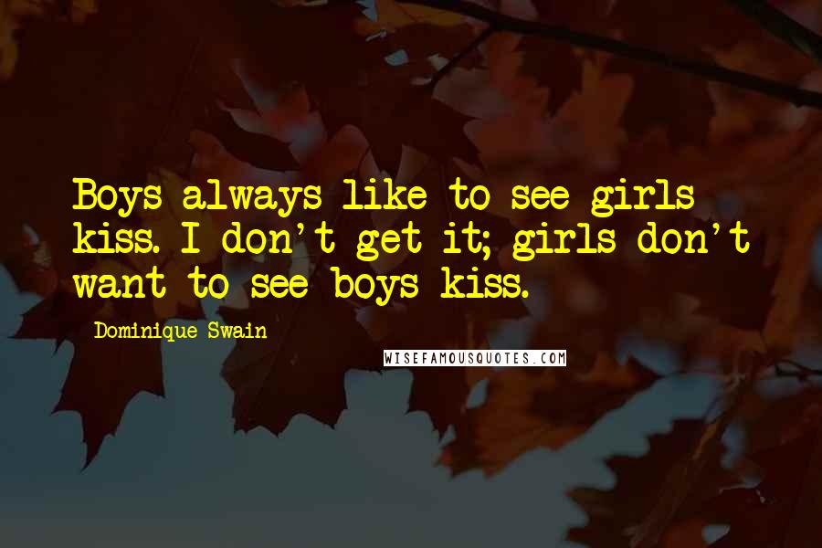 Dominique Swain Quotes: Boys always like to see girls kiss. I don't get it; girls don't want to see boys kiss.