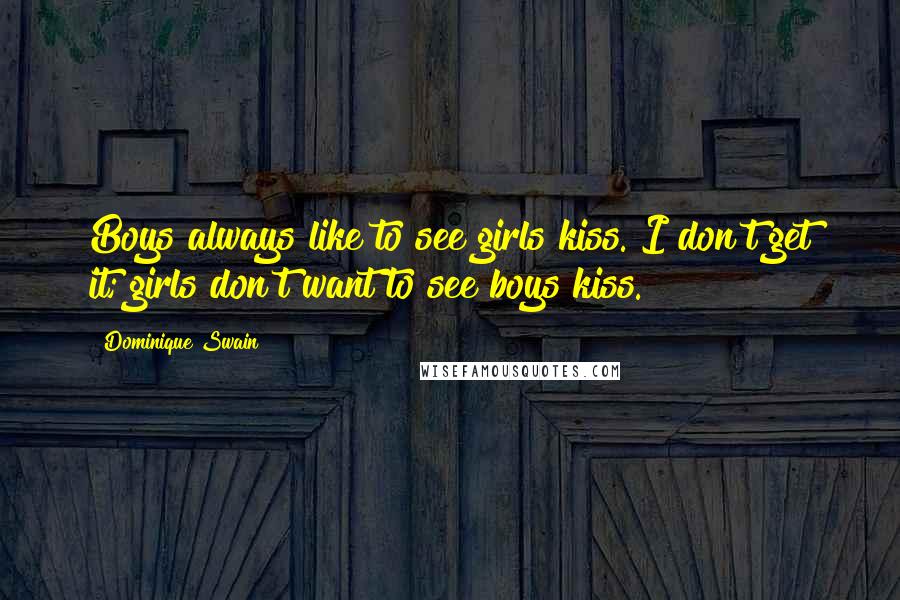 Dominique Swain Quotes: Boys always like to see girls kiss. I don't get it; girls don't want to see boys kiss.